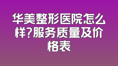 华美整形医院怎么样？服务质量及价格表
