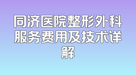 同济医院整形外科服务费用及技术详解