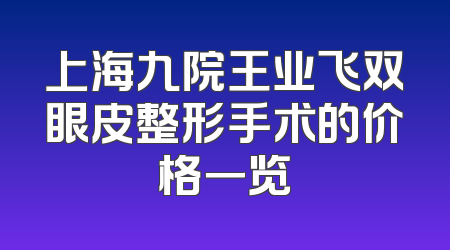 上海九院王业飞双眼皮整形手术的价格一览