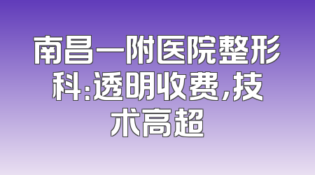 南昌一附医院整形科：透明收费，技术高超