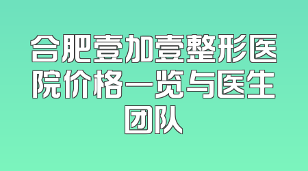 合肥壹加壹整形医院价格一览与医生团队