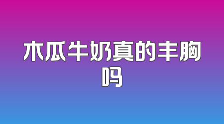 木瓜牛奶真的丰胸吗
