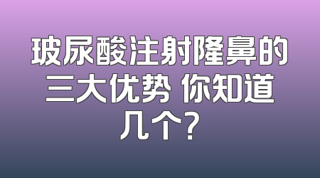 玻尿酸注射隆鼻的三大优势 你知道几个？