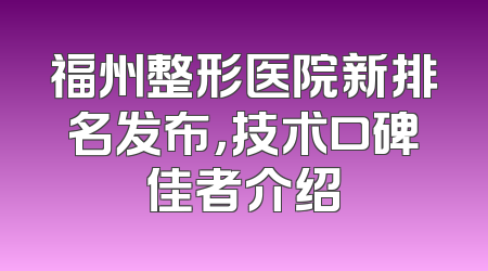 福州整形医院新排名发布，技术口碑佳者介绍