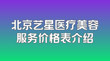 北京艺星医疗美容服务价格表介绍