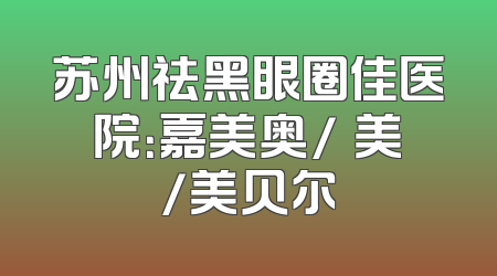 苏州祛黑眼圈佳医院：嘉美奥/玥美/美贝尔