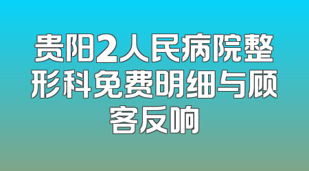 贵阳2人民病院整形科免费明细与顾客反响
