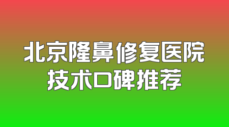 北京隆鼻修复医院技术口碑推荐