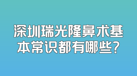 深圳瑞光隆鼻术基本常识都有哪些？