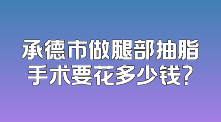承德市做腿部抽脂手术要花多少钱?