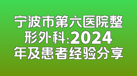 宁波市第六医院整形外科：2024年及患者经验分享