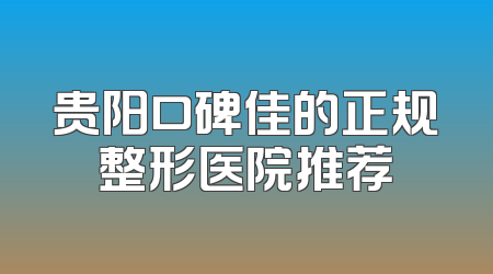 贵阳口碑佳的正规整形医院推荐