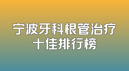 宁波牙科根管治疗十佳排行榜