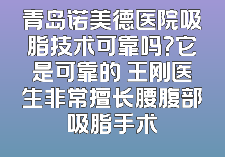 青岛诺美德医院吸脂技术可靠吗？它是可靠的 王刚医生非常擅长腰腹部吸脂手术