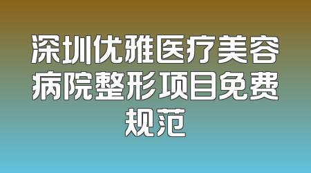 深圳优雅医疗美容病院整形项目免费规范