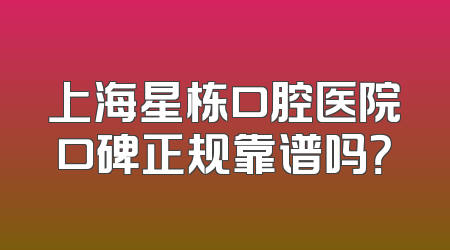 上海星栋口腔医院口碑正规靠谱吗？