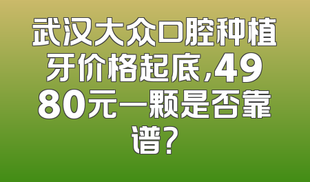 武汉大众口腔种植牙价格起底，4980元一颗是否靠谱？