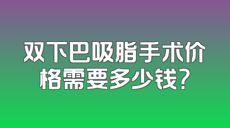 双下巴吸脂手术价格需要多少钱?
