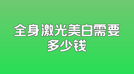 全身激光美白需要多少钱