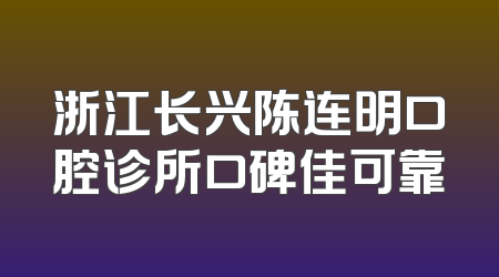 浙江长兴陈连明口腔诊所口碑佳可靠