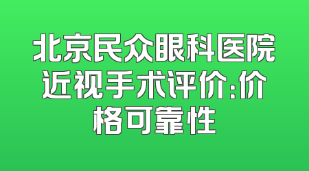 北京民众眼科医院近视手术评价：价格可靠性
