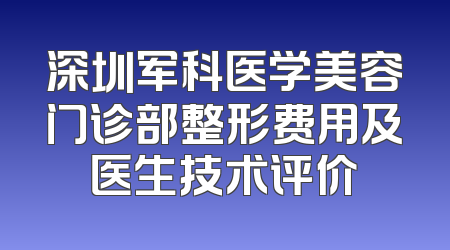 深圳军科医学美容门诊部整形费用及医生技术评价