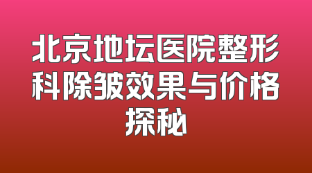北京地坛医院整形科除皱效果与价格探秘