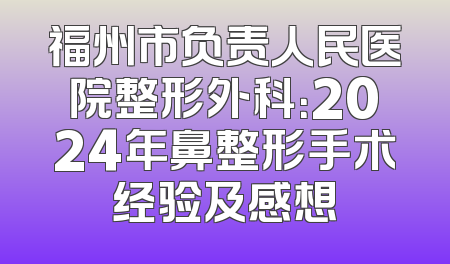 福州市负责人民医院整形外科：2024年鼻整形手术经验及感想