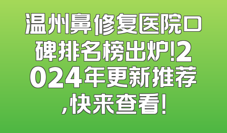 温州鼻修复医院口碑排名榜出炉！2024年更新推荐，快来查看！