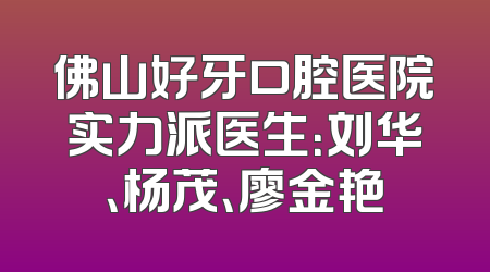 佛山好牙口腔医院实力派医生：刘华、杨茂、廖金艳