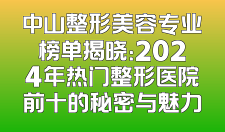 中山整形美容专业榜单揭晓：2024年热门整形医院前十的秘密与魅力