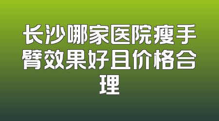 长沙哪家医院瘦手臂效果好且价格合理