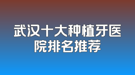 武汉十大种植牙医院排名推荐