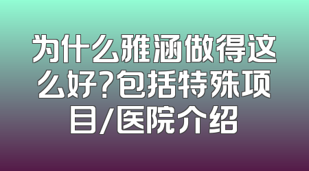 为什么雅涵做得这么好？包括特殊项目/医院介绍
