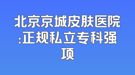 北京京城皮肤医院：正规私立专科强项
