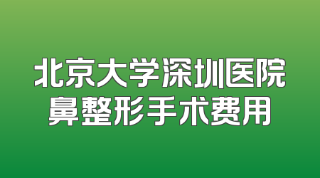 北京大学深圳医院鼻整形手术费用