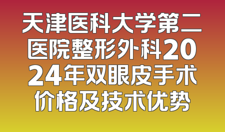 天津医科大学第二医院整形外科2024年双眼皮手术价格及技术优势