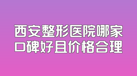 西安整形医院哪家口碑好且价格合理