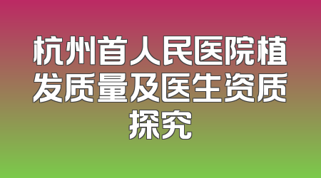 杭州首人民医院植发质量及医生资质探究