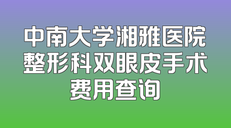 中南大学湘雅医院整形科双眼皮手术费用查询