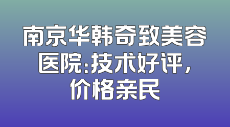 南京华韩奇致美容医院：技术好评，价格亲民
