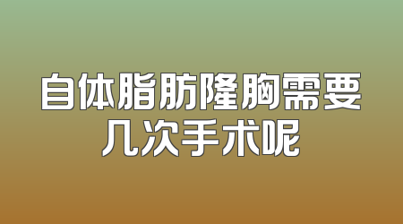 自体脂肪隆胸需要几次手术呢