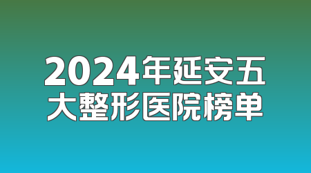 2024年延安五大整形医院榜单