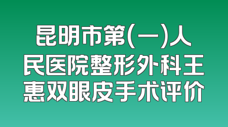 昆明市第(一)人民医院整形外科王惠双眼皮手术评价