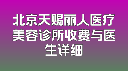 北京天赐丽人医疗美容诊所收费与医生详细