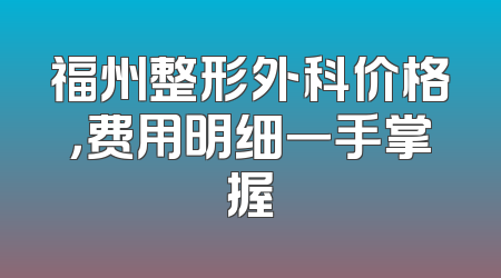 福州整形外科价格，费用明细一手掌握