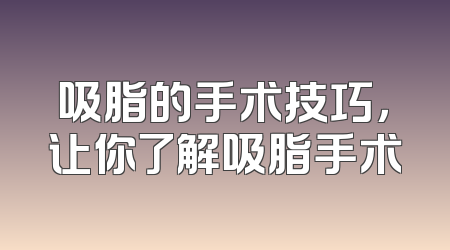 吸脂的手术技巧，让你了解吸脂手术
