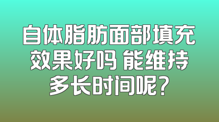 自体脂肪面部填充效果好吗 能维持多长时间呢？