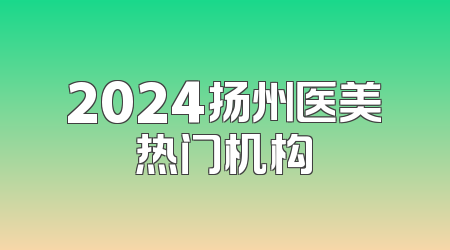2024扬州医美热门机构