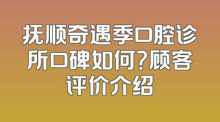 抚顺奇遇季口腔诊所口碑如何？顾客评价介绍